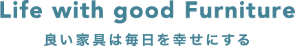 Life with good Furniture 良い家具は毎日を幸せにする